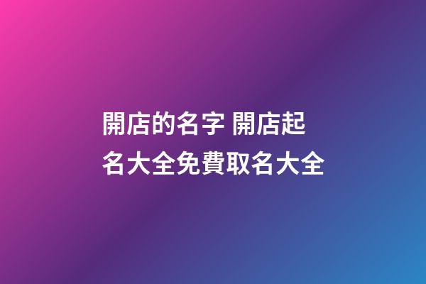 開店的名字 開店起名大全免費取名大全-第1張-店鋪起名-玄機派